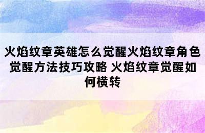 火焰纹章英雄怎么觉醒火焰纹章角色觉醒方法技巧攻略 火焰纹章觉醒如何横转